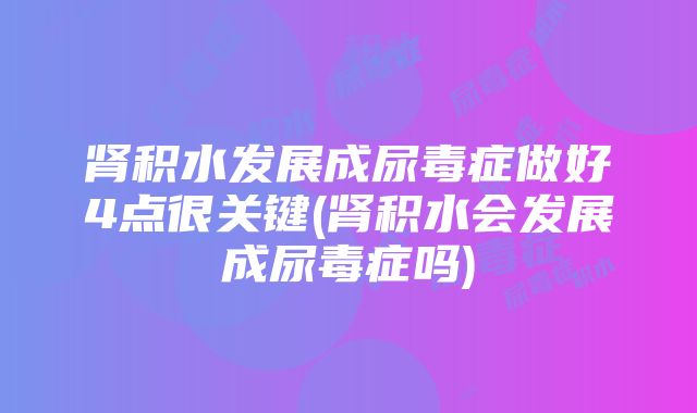 肾积水发展成尿毒症做好4点很关键(肾积水会发展成尿毒症吗)