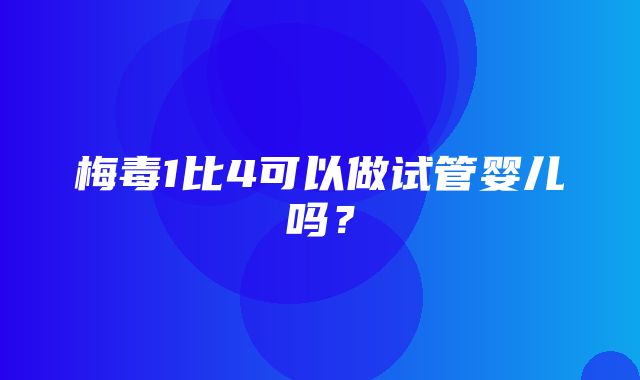 梅毒1比4可以做试管婴儿吗？