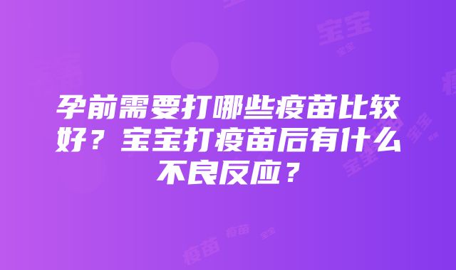 孕前需要打哪些疫苗比较好？宝宝打疫苗后有什么不良反应？