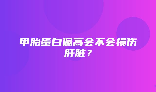 甲胎蛋白偏高会不会损伤肝脏？