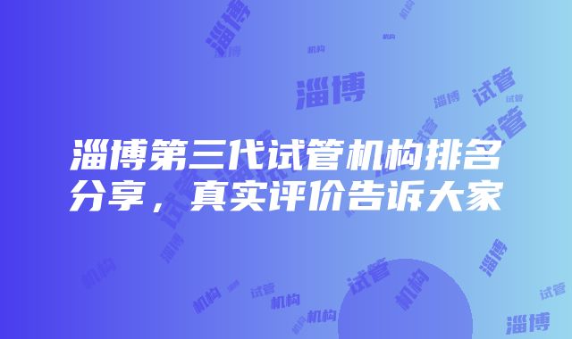 淄博第三代试管机构排名分享，真实评价告诉大家