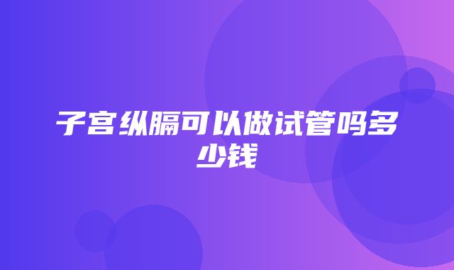 子宫纵膈可以做试管吗多少钱