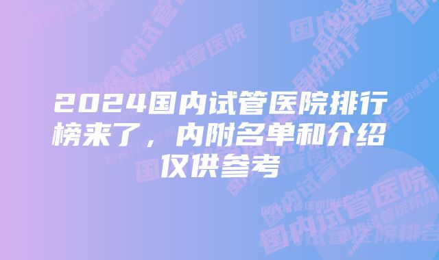 2024国内试管医院排行榜来了，内附名单和介绍仅供参考