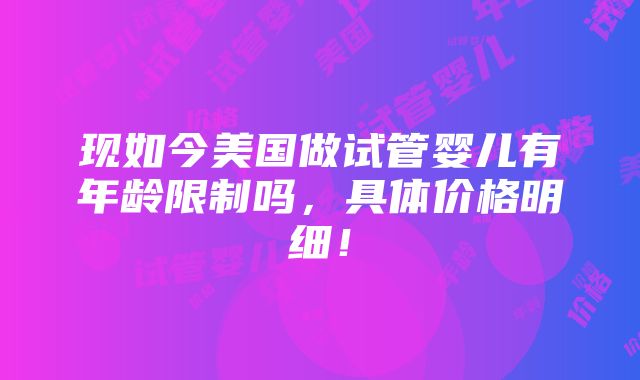 现如今美国做试管婴儿有年龄限制吗，具体价格明细！