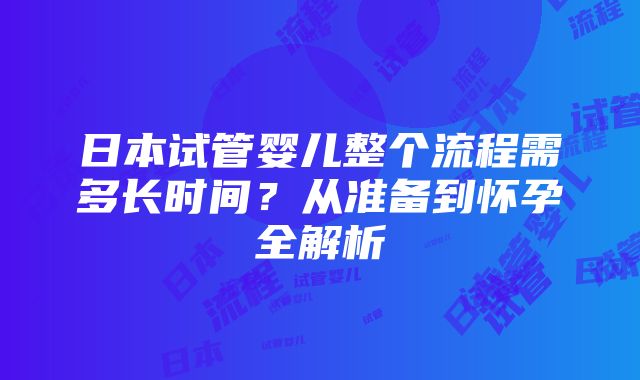 日本试管婴儿整个流程需多长时间？从准备到怀孕全解析