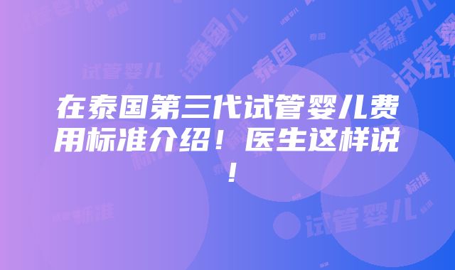 在泰国第三代试管婴儿费用标准介绍！医生这样说！