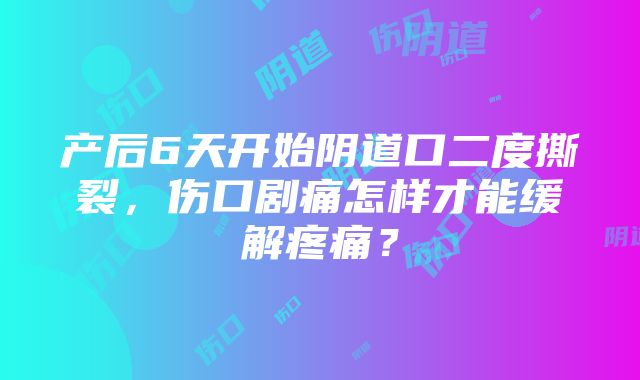 产后6天开始阴道口二度撕裂，伤口剧痛怎样才能缓解疼痛？