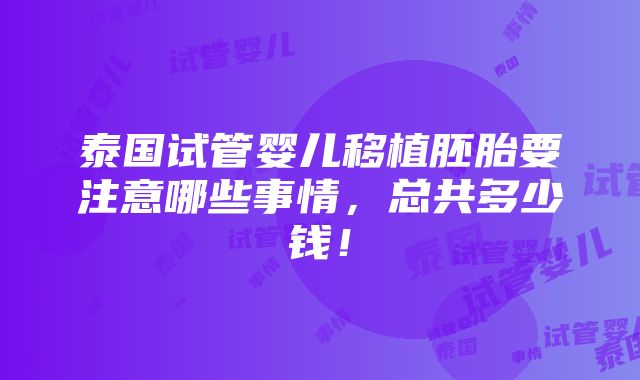 泰国试管婴儿移植胚胎要注意哪些事情，总共多少钱！