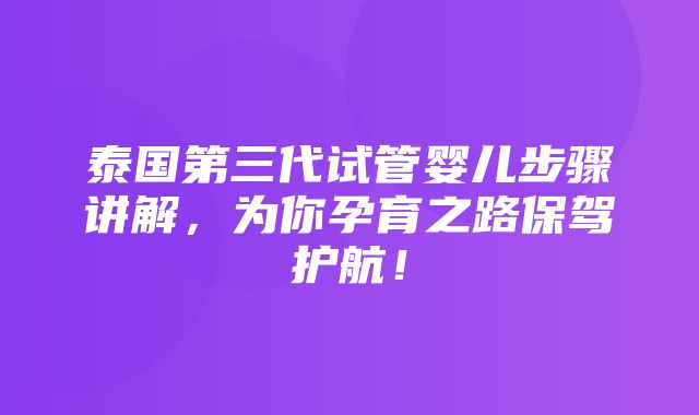 泰国第三代试管婴儿步骤讲解，为你孕育之路保驾护航！