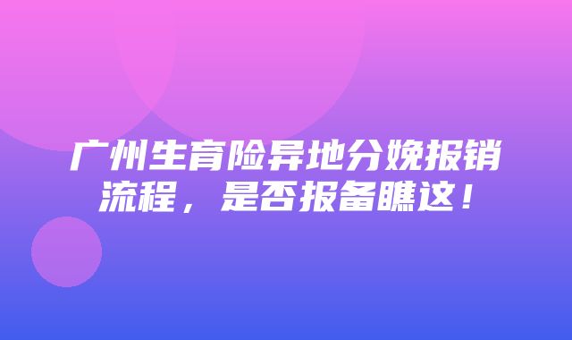 广州生育险异地分娩报销流程，是否报备瞧这！