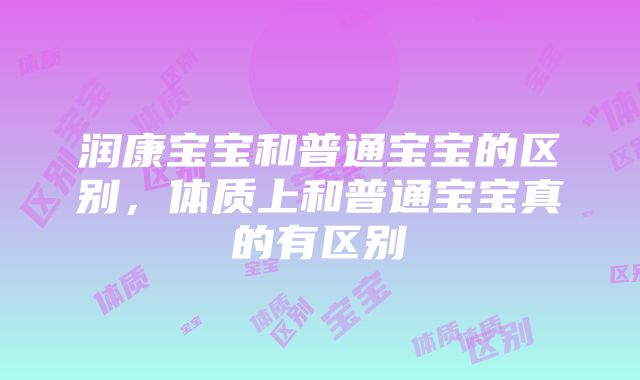 润康宝宝和普通宝宝的区别，体质上和普通宝宝真的有区别