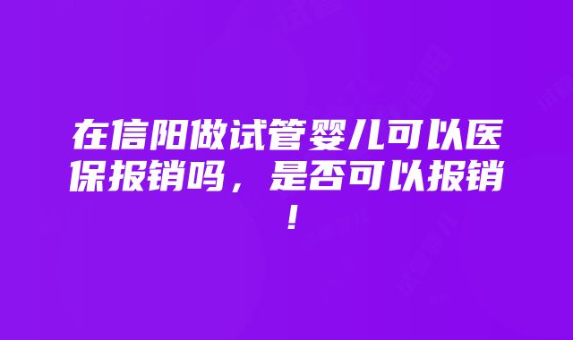 在信阳做试管婴儿可以医保报销吗，是否可以报销！