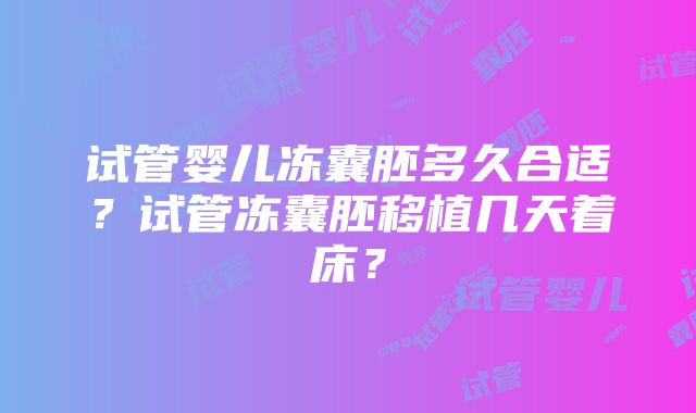 试管婴儿冻囊胚多久合适？试管冻囊胚移植几天着床？