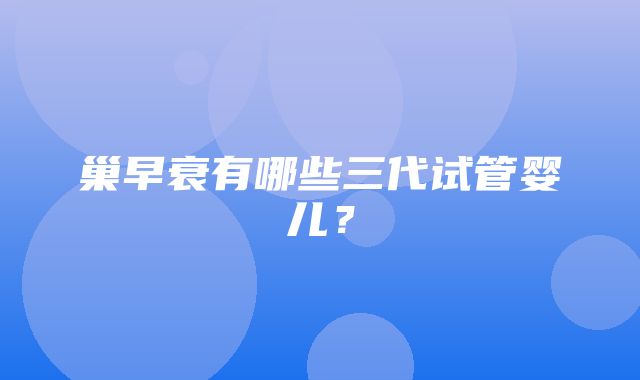 巢早衰有哪些三代试管婴儿？