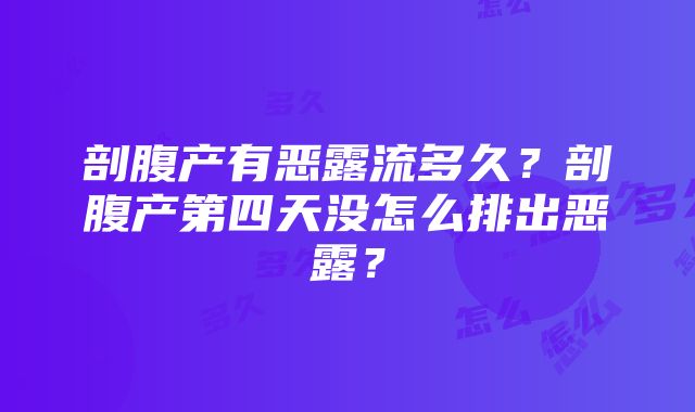 剖腹产有恶露流多久？剖腹产第四天没怎么排出恶露？