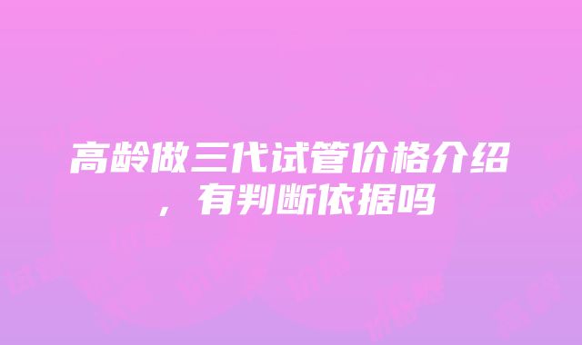 高龄做三代试管价格介绍，有判断依据吗