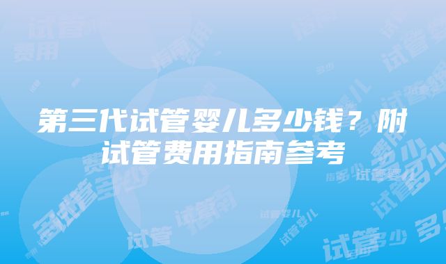 第三代试管婴儿多少钱？附试管费用指南参考