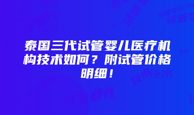 泰国三代试管婴儿医疗机构技术如何？附试管价格明细！