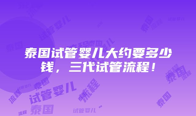 泰国试管婴儿大约要多少钱，三代试管流程！