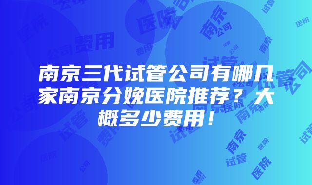 南京三代试管公司有哪几家南京分娩医院推荐？大概多少费用！