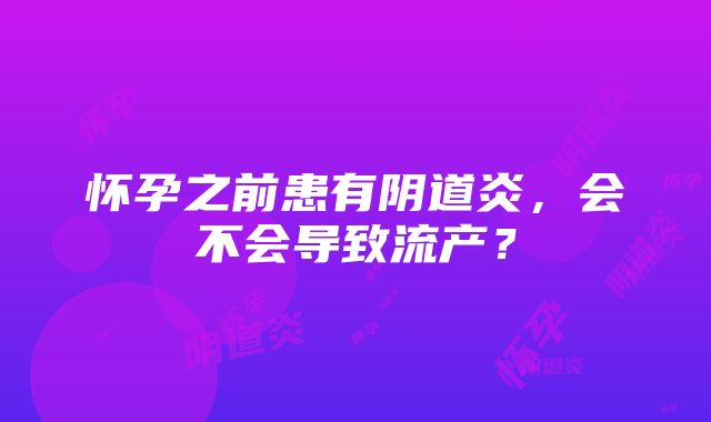 怀孕之前患有阴道炎，会不会导致流产？