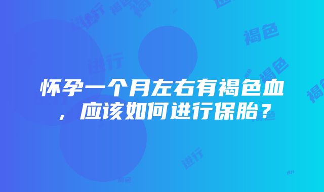 怀孕一个月左右有褐色血，应该如何进行保胎？