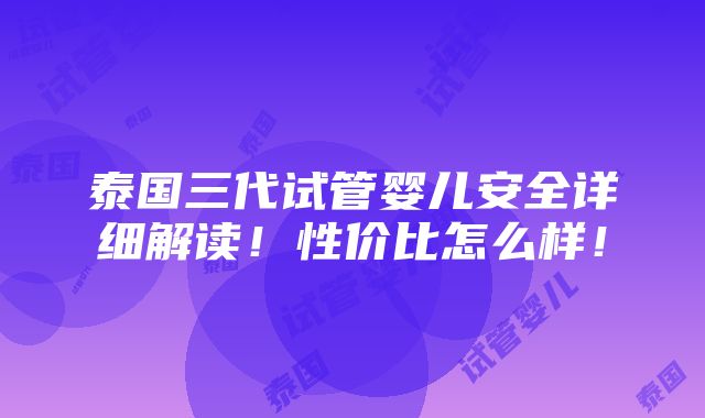 泰国三代试管婴儿安全详细解读！性价比怎么样！