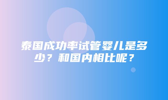 泰国成功率试管婴儿是多少？和国内相比呢？