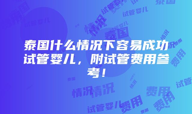 泰国什么情况下容易成功试管婴儿，附试管费用参考！