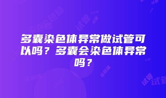 多囊染色体异常做试管可以吗？多囊会染色体异常吗？