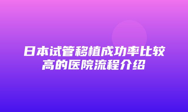 日本试管移植成功率比较高的医院流程介绍