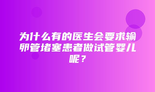 为什么有的医生会要求输卵管堵塞患者做试管婴儿呢？