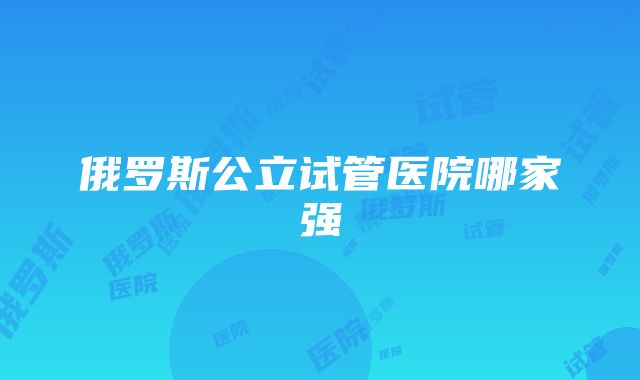 俄罗斯公立试管医院哪家强