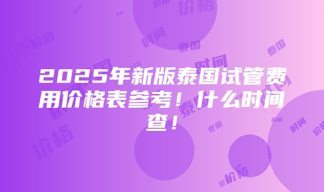 2025年新版泰国试管费用价格表参考！什么时间查！