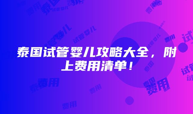 泰国试管婴儿攻略大全，附上费用清单！