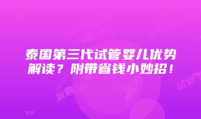 泰国第三代试管婴儿优势解读？附带省钱小妙招！