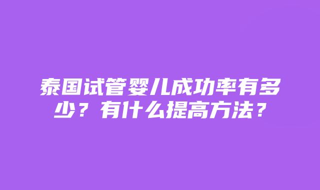 泰国试管婴儿成功率有多少？有什么提高方法？