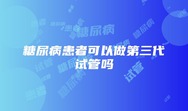 糖尿病患者可以做第三代试管吗