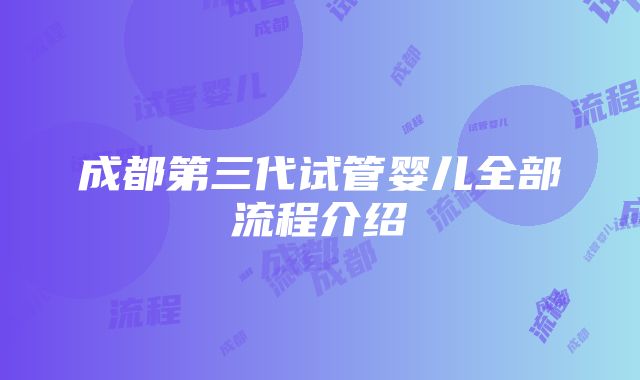 成都第三代试管婴儿全部流程介绍