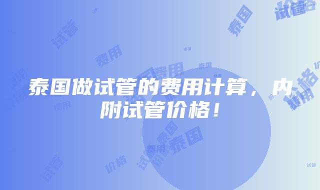 泰国做试管的费用计算，内附试管价格！