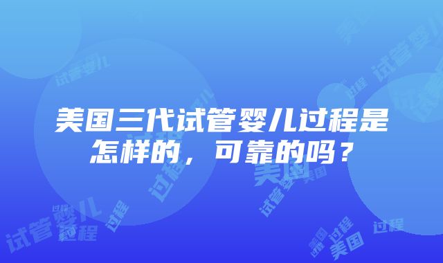 美国三代试管婴儿过程是怎样的，可靠的吗？