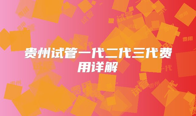 贵州试管一代二代三代费用详解