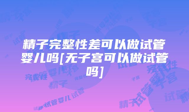 精子完整性差可以做试管婴儿吗[无子宫可以做试管吗]