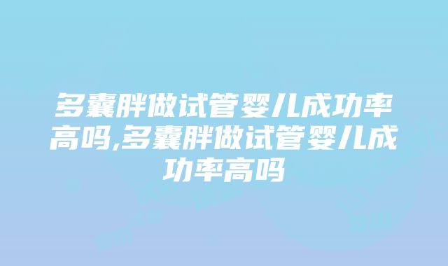 多囊胖做试管婴儿成功率高吗,多囊胖做试管婴儿成功率高吗