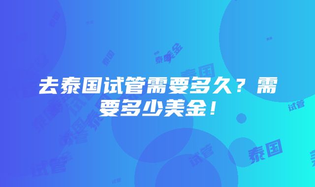 去泰国试管需要多久？需要多少美金！