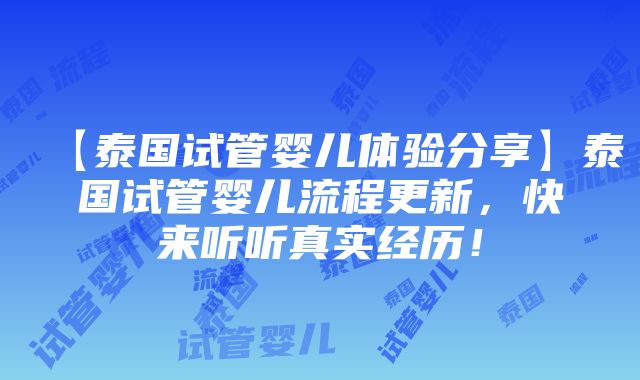 【泰国试管婴儿体验分享】泰国试管婴儿流程更新，快来听听真实经历！