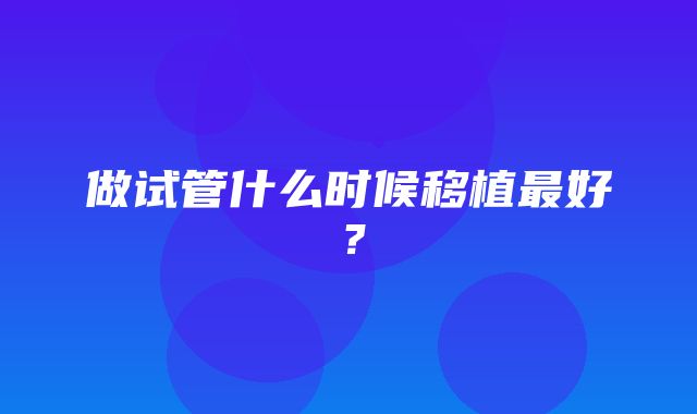 做试管什么时候移植最好？