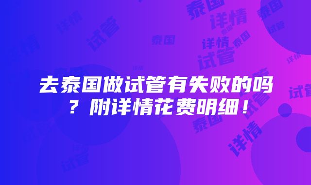 去泰国做试管有失败的吗？附详情花费明细！