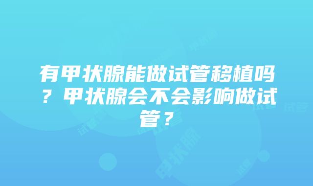 有甲状腺能做试管移植吗？甲状腺会不会影响做试管？