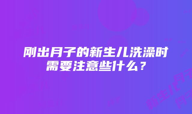 刚出月子的新生儿洗澡时需要注意些什么？